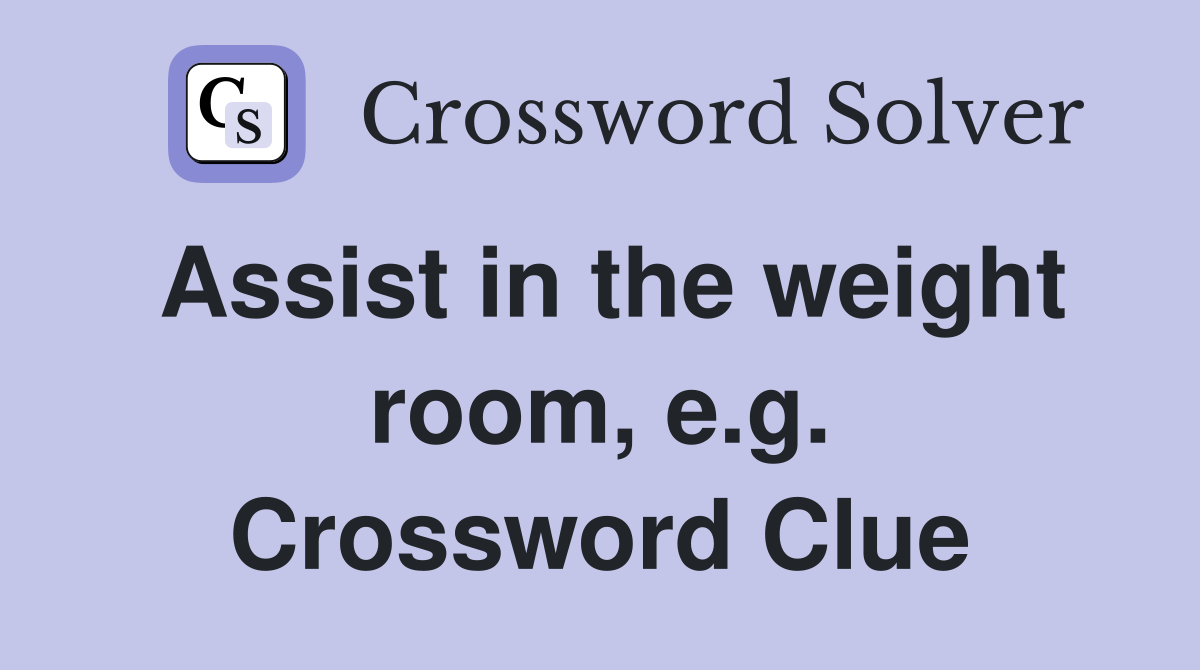 Assist in the weight room, e.g. Crossword Clue