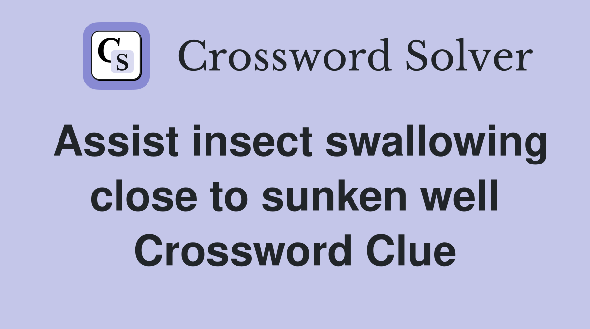 Assist insect swallowing close to sunken well Crossword Clue