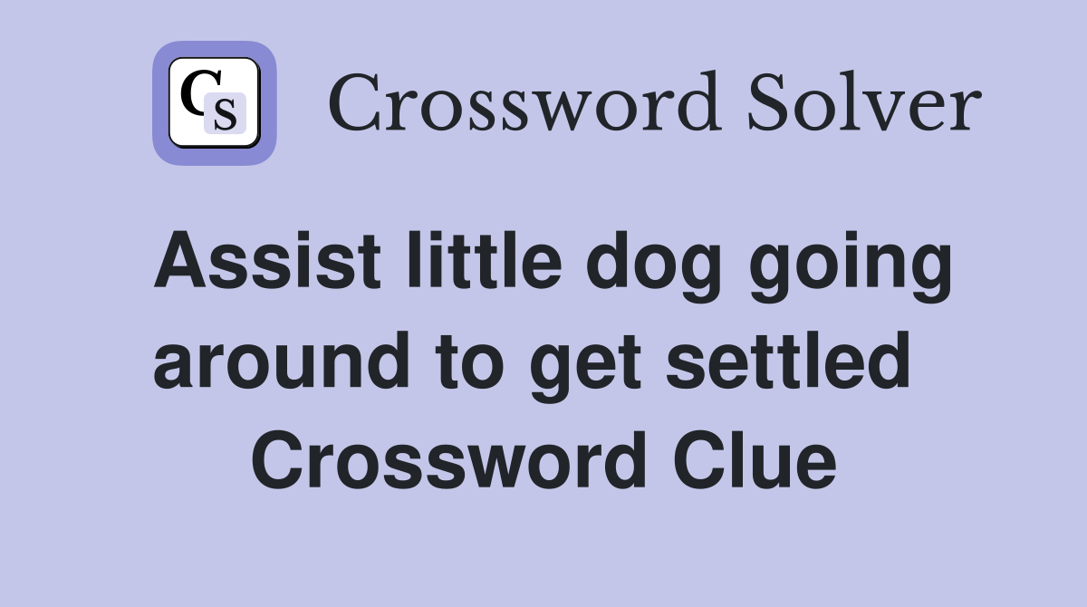 Assist little dog going around to get settled  Crossword Clue