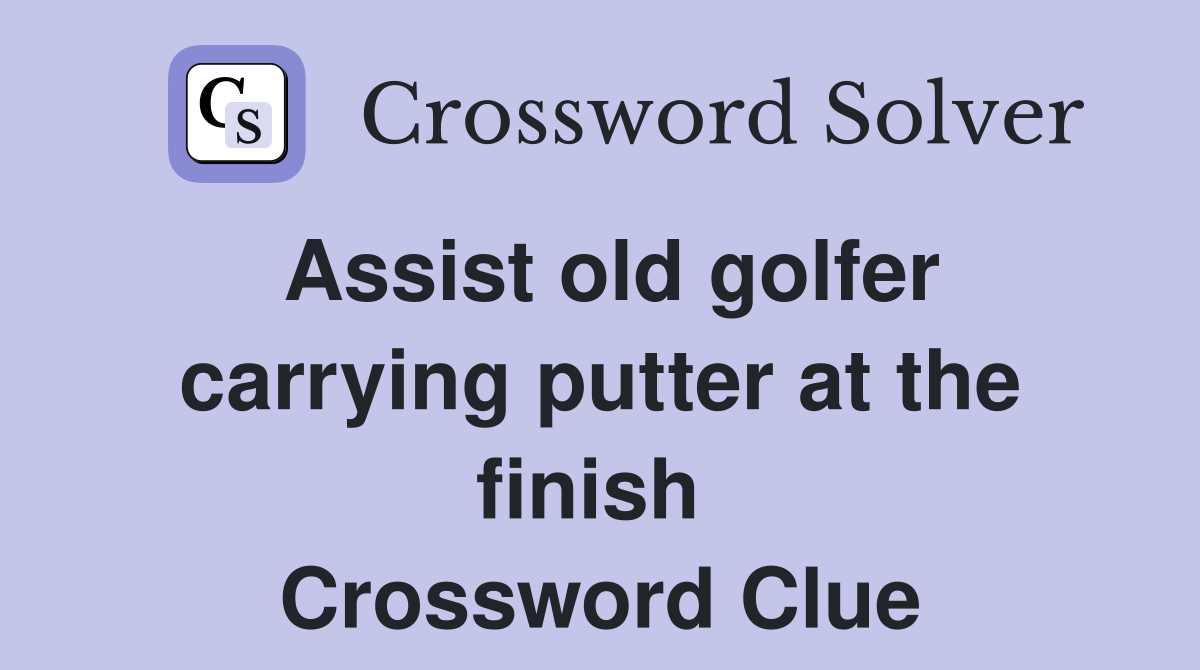 Assist old golfer carrying putter at the finish  Crossword Clue