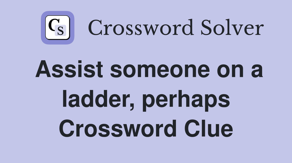 Assist someone on a ladder, perhaps Crossword Clue