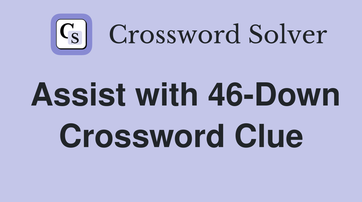Assist with 46-Down Crossword Clue