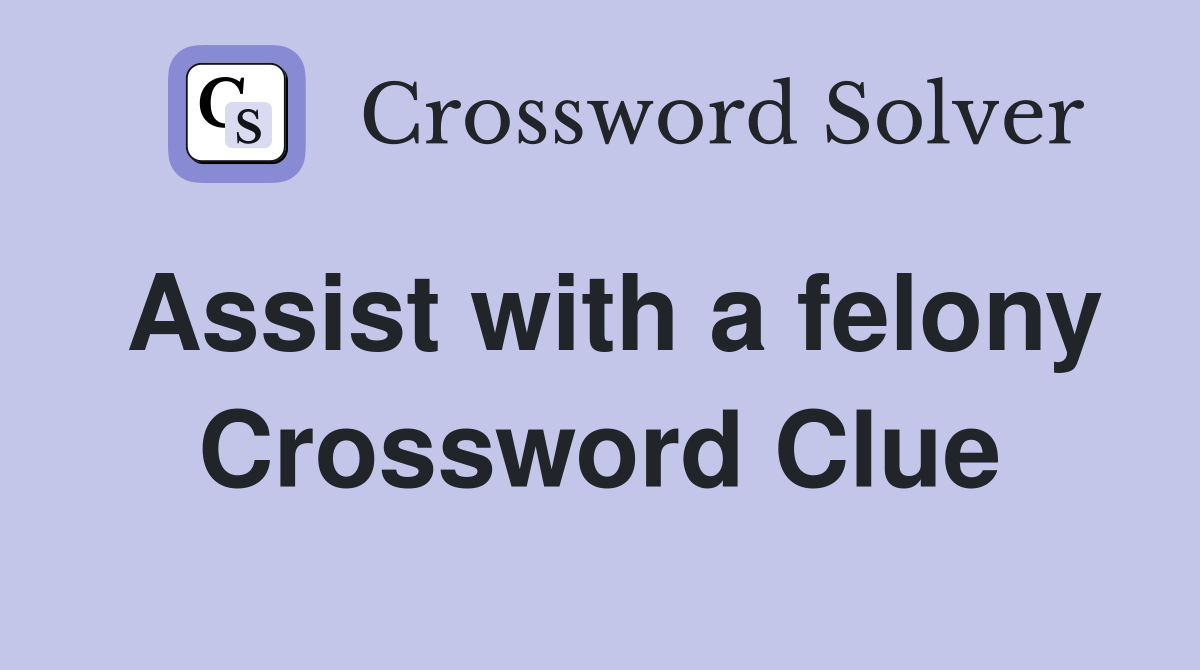 Assist with a felony Crossword Clue