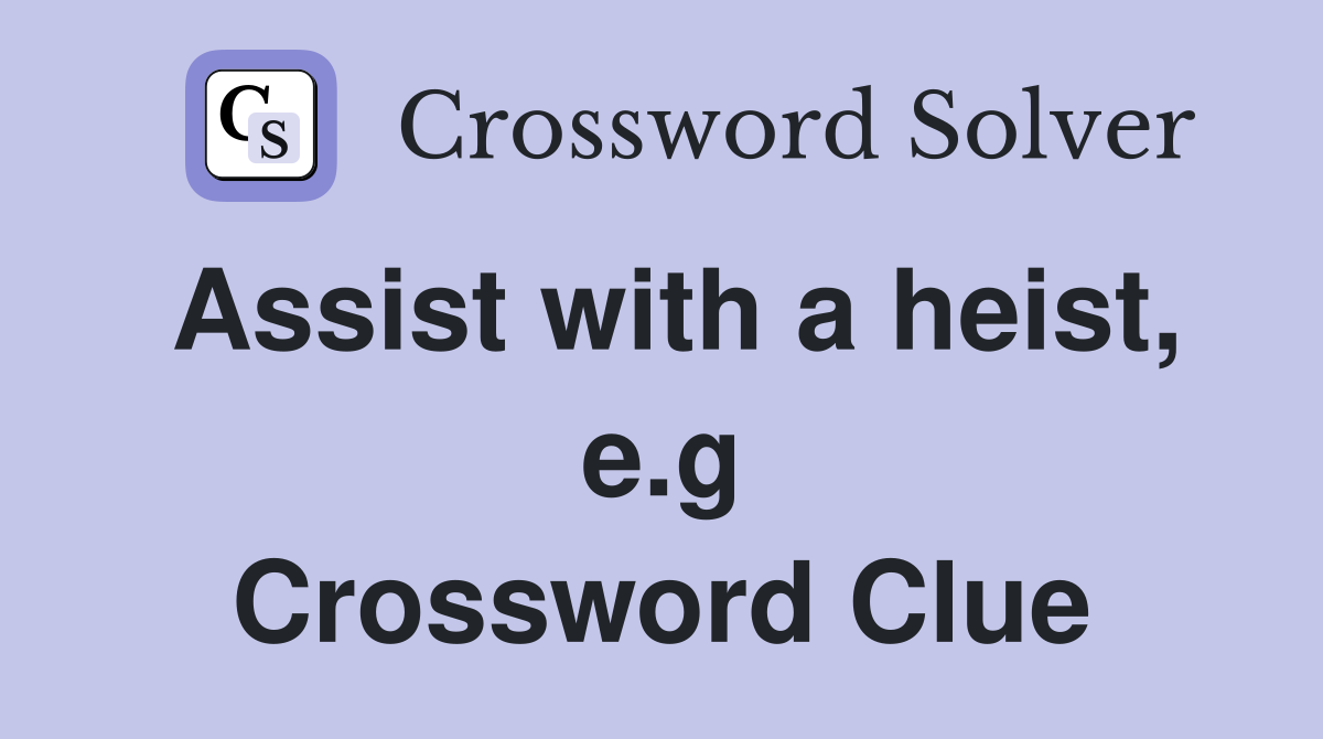 Assist with a heist, e.g Crossword Clue