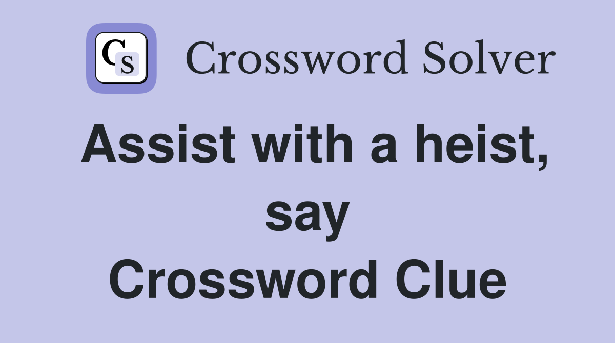 Assist with a heist, say Crossword Clue