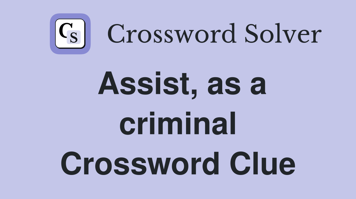 Assist, as a criminal Crossword Clue