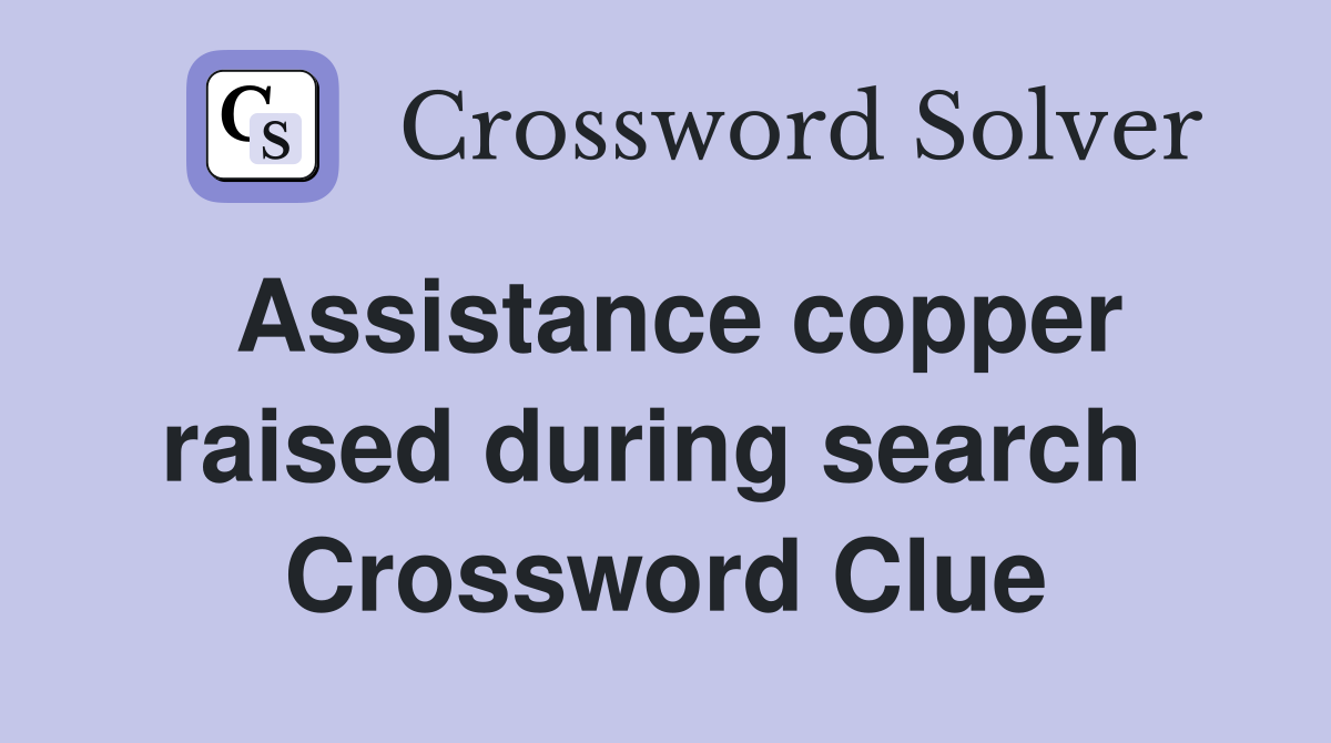 Assistance copper raised during search  Crossword Clue