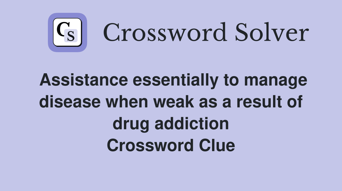 Assistance essentially to manage disease when weak as a result of drug addiction Crossword Clue