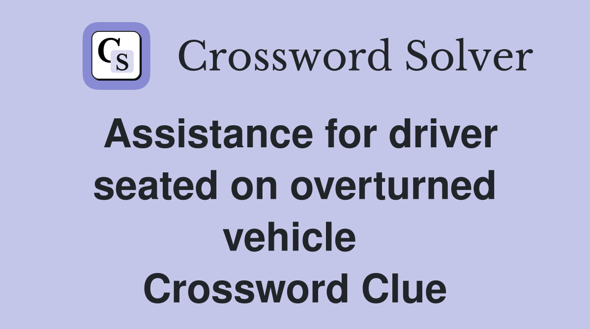Assistance for driver seated on overturned vehicle  Crossword Clue