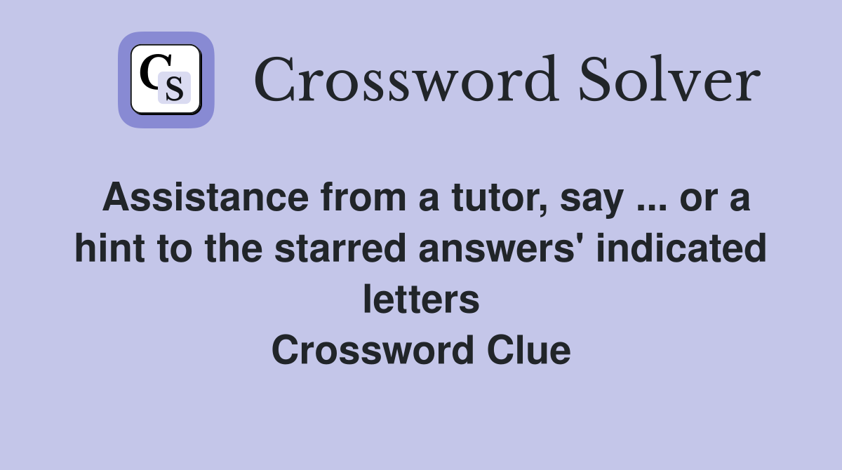 Assistance from a tutor, say ... or a hint to the starred answers' indicated letters Crossword Clue