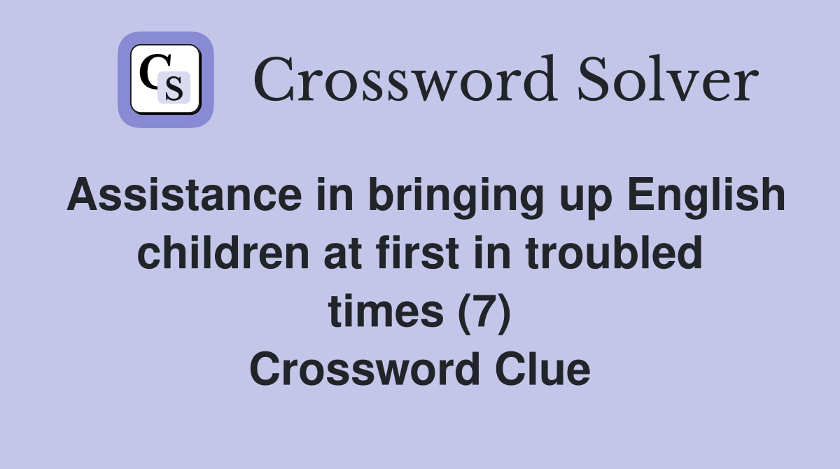 Assistance in bringing up English children at first in troubled times (7) Crossword Clue