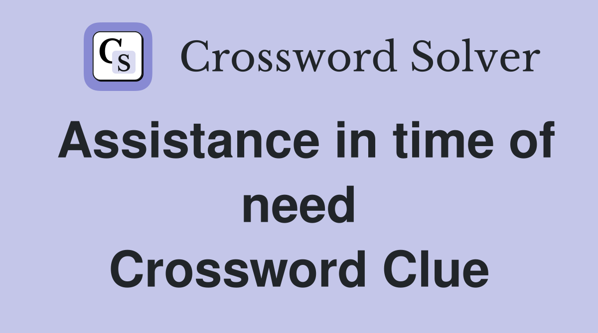 Assistance in time of need Crossword Clue