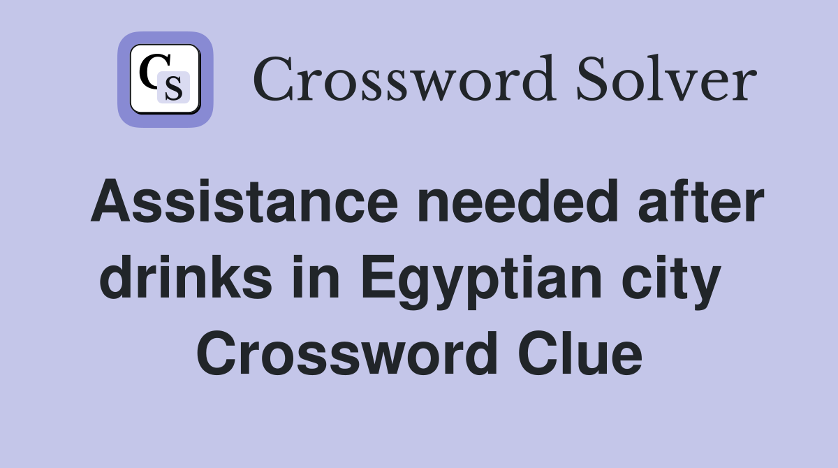 Assistance needed after drinks in Egyptian city  Crossword Clue