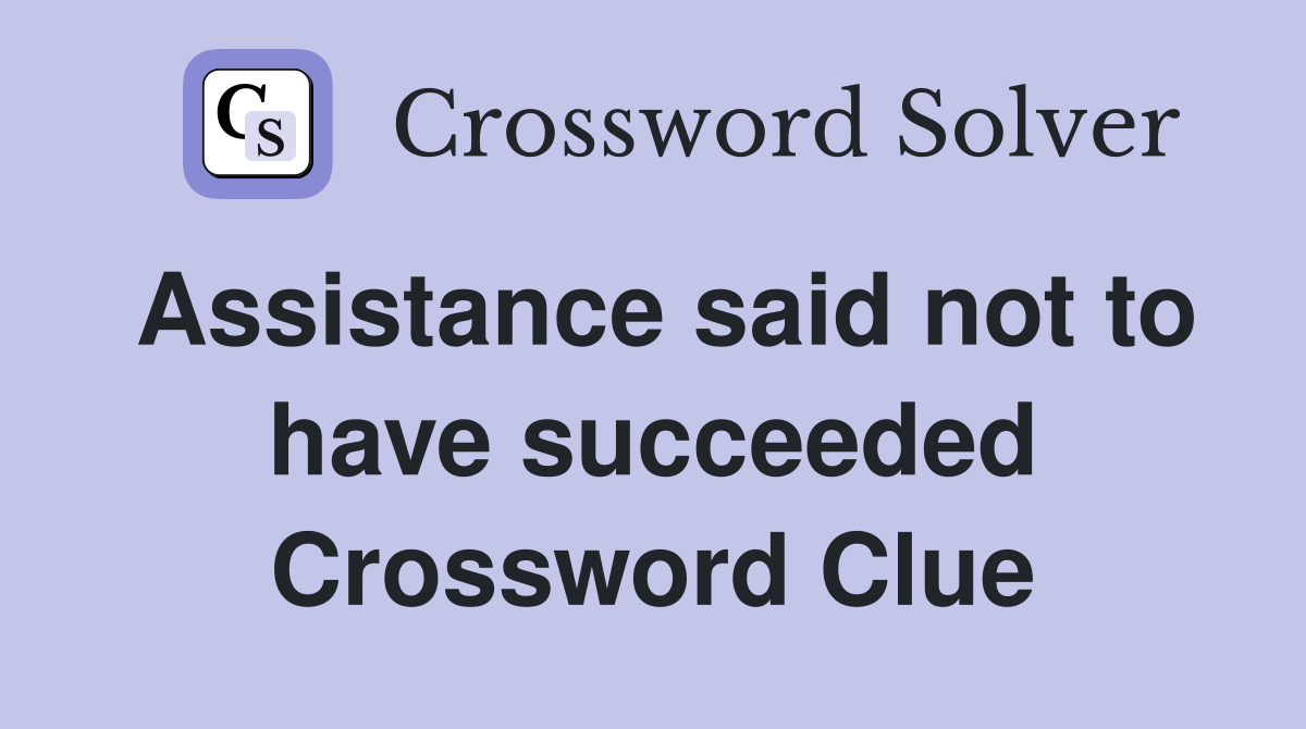 Assistance said not to have succeeded Crossword Clue