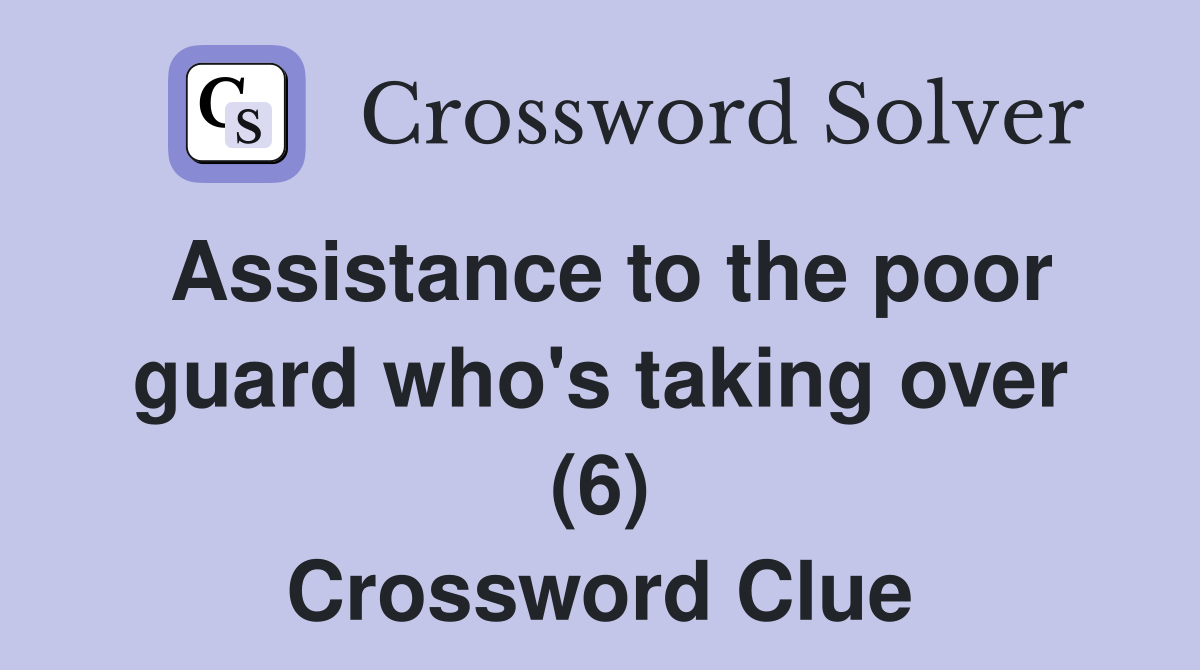 Assistance to the poor guard who's taking over (6) Crossword Clue