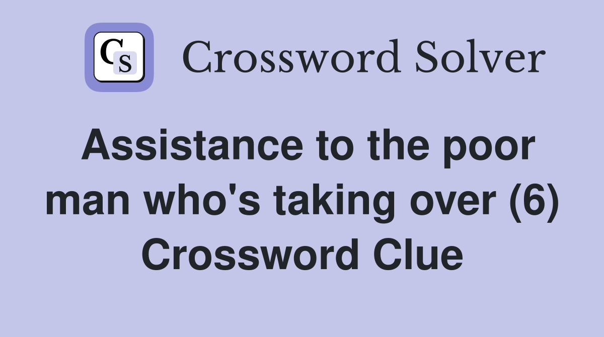 Assistance to the poor man who's taking over (6) Crossword Clue