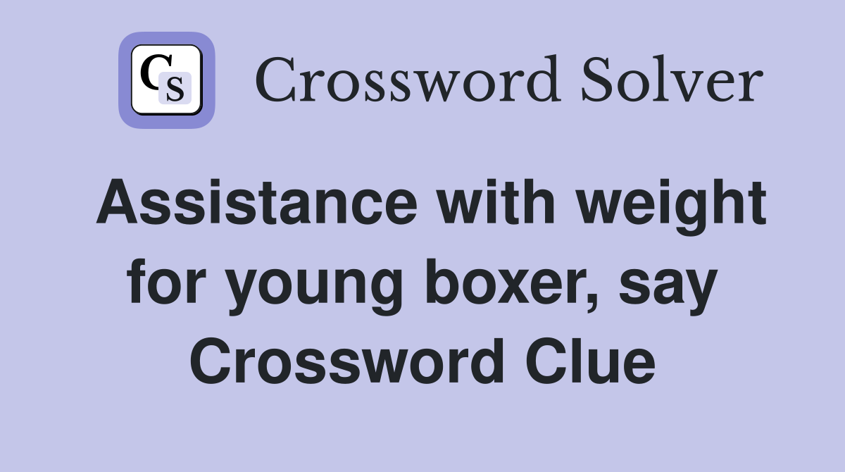 Assistance with weight for young boxer, say Crossword Clue
