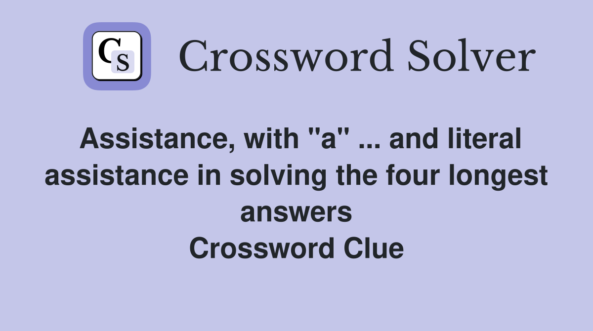 Assistance, with "a" ... and literal assistance in solving the four longest answers Crossword Clue
