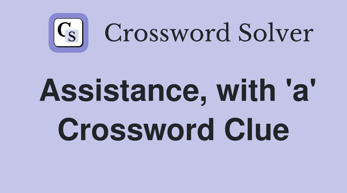Assistance, with 'a' Crossword Clue