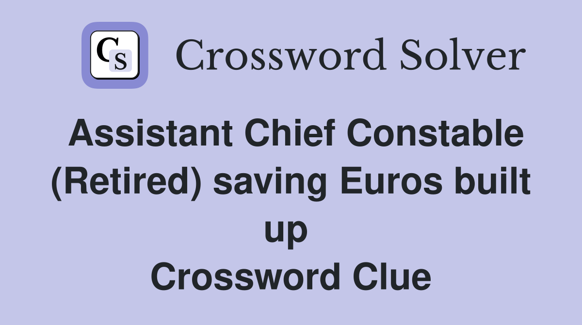 Assistant Chief Constable (Retired) saving Euros built up  Crossword Clue
