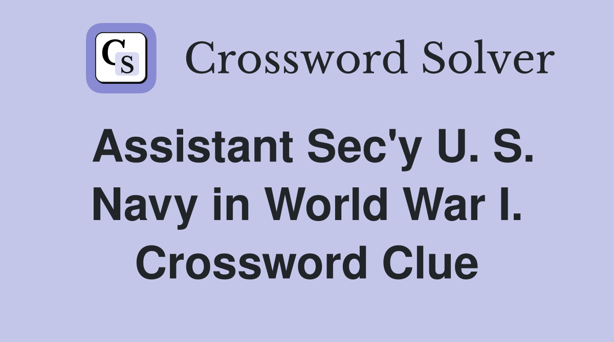 Assistant Sec'y U. S. Navy in World War I. Crossword Clue
