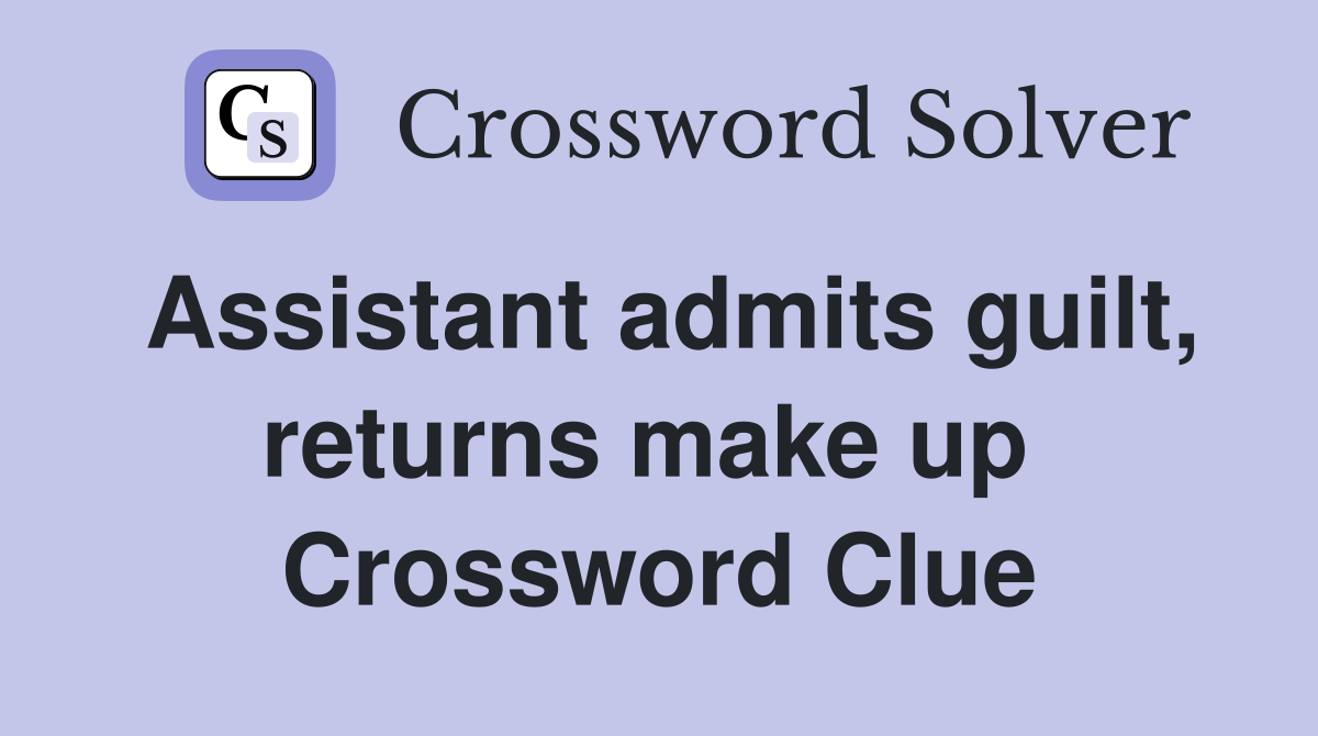 Assistant admits guilt, returns make up  Crossword Clue