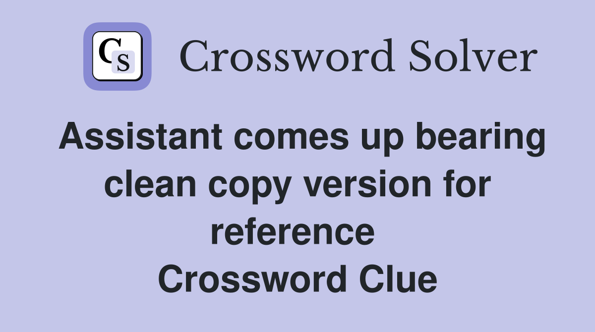 Assistant comes up bearing clean copy version for reference  Crossword Clue