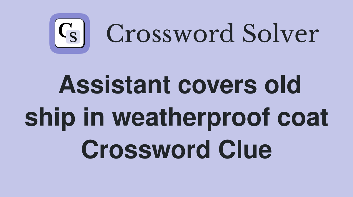 Assistant covers old ship in weatherproof coat Crossword Clue