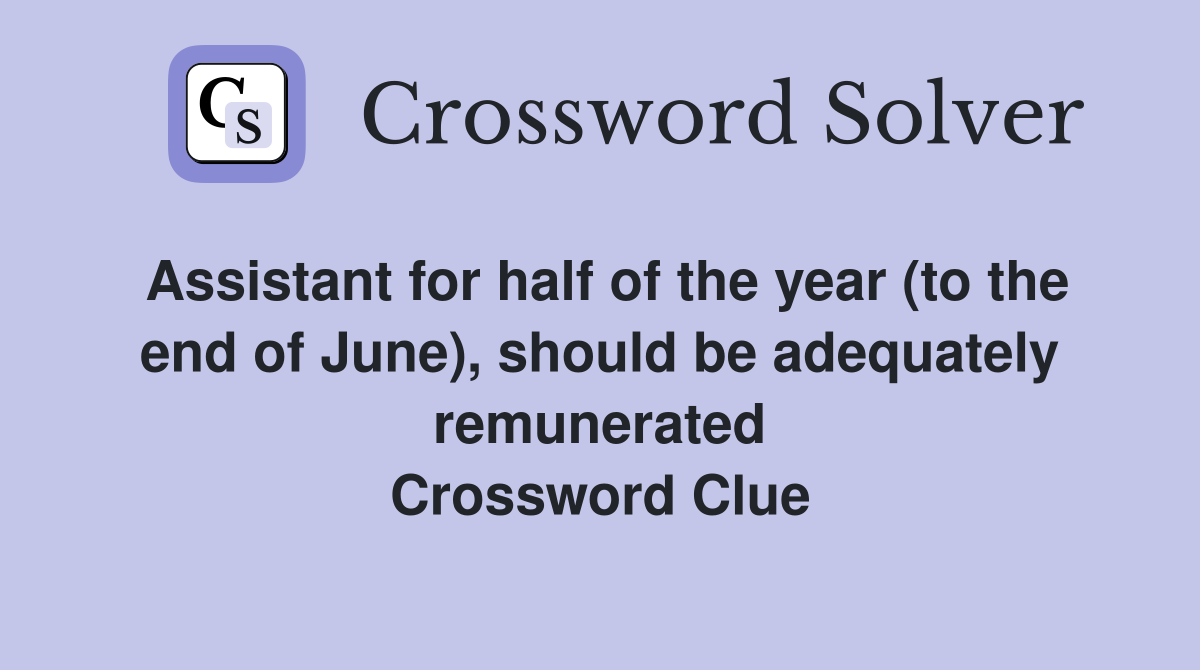 Assistant for half of the year (to the end of June), should be adequately remunerated Crossword Clue