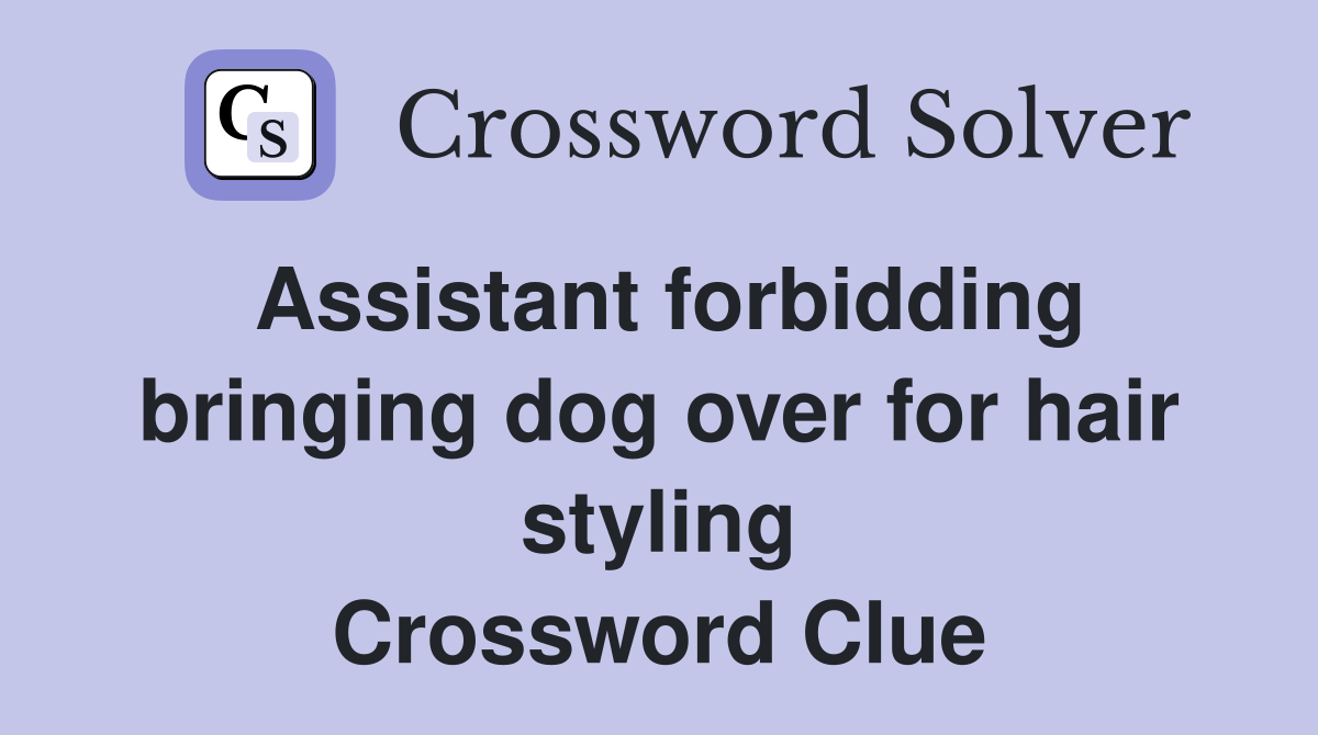 Assistant forbidding bringing dog over for hair styling Crossword Clue