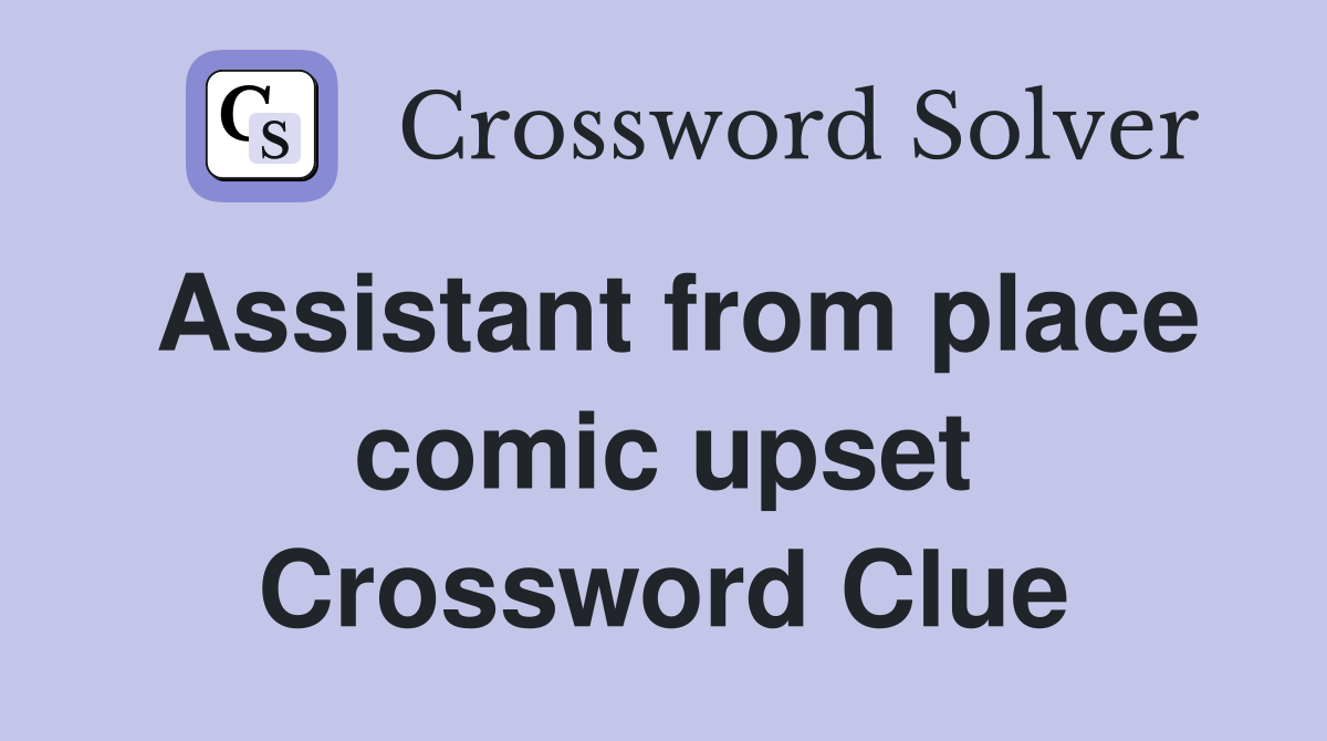Assistant from place comic upset Crossword Clue