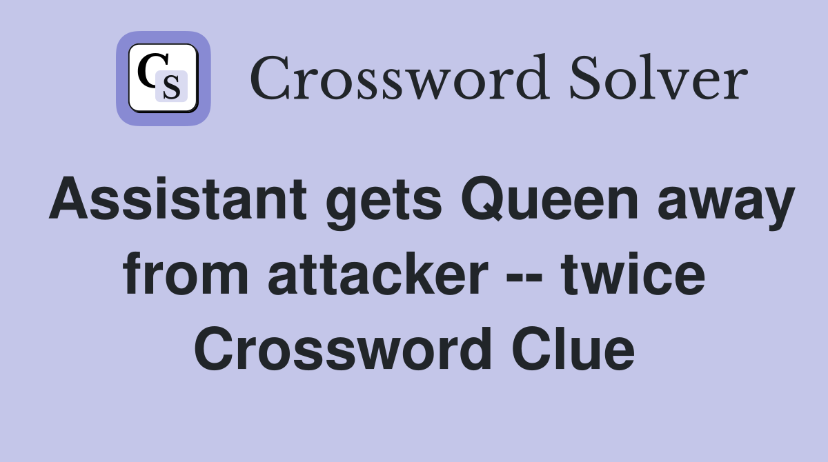 Assistant gets Queen away from attacker -- twice Crossword Clue