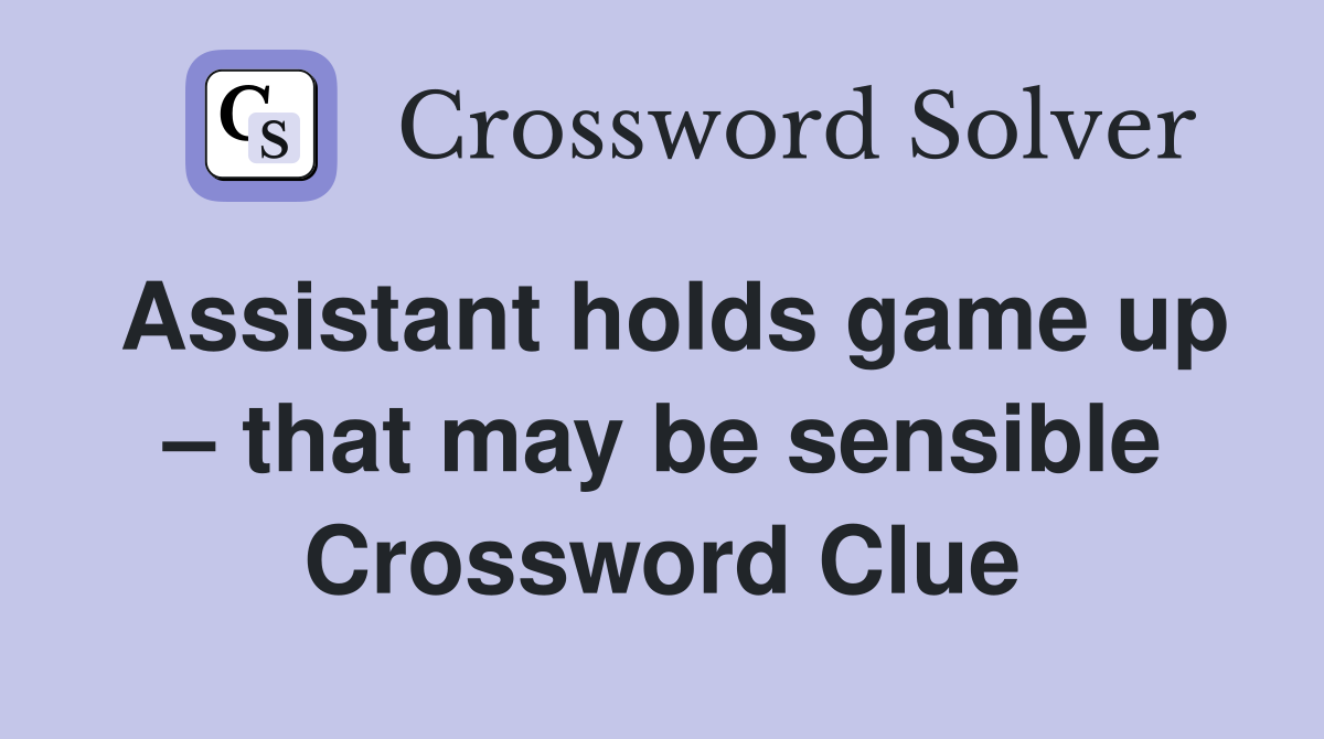 Assistant holds game up – that may be sensible Crossword Clue