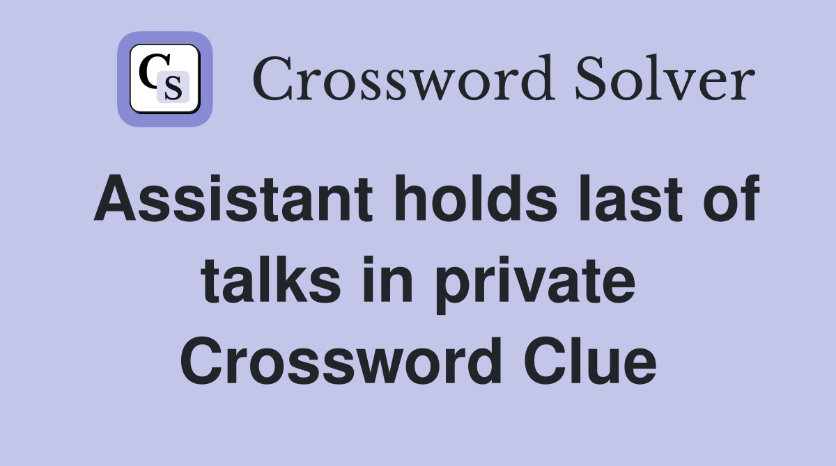 Assistant holds last of talks in private Crossword Clue