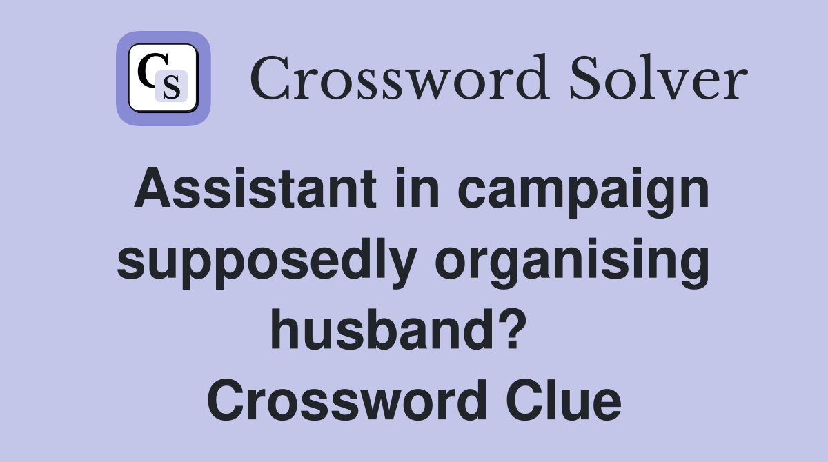 Assistant in campaign supposedly organising husband?   Crossword Clue
