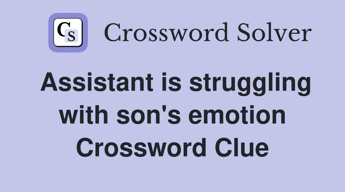 Assistant is struggling with son's emotion Crossword Clue
