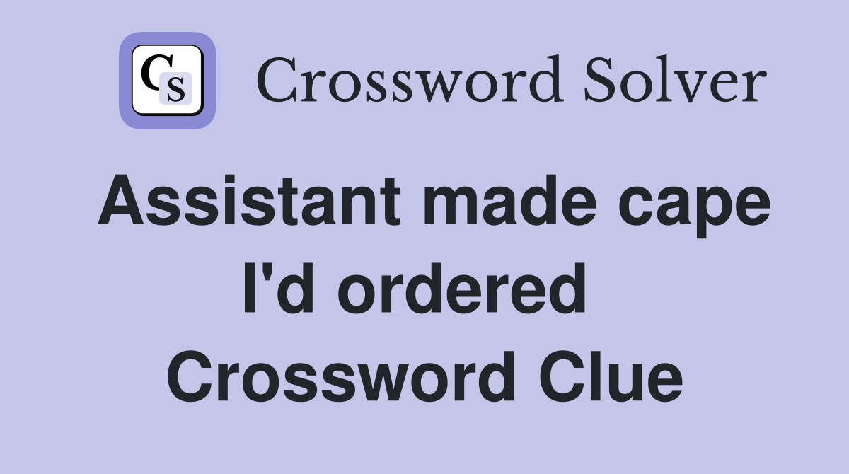 Assistant made cape I'd ordered  Crossword Clue