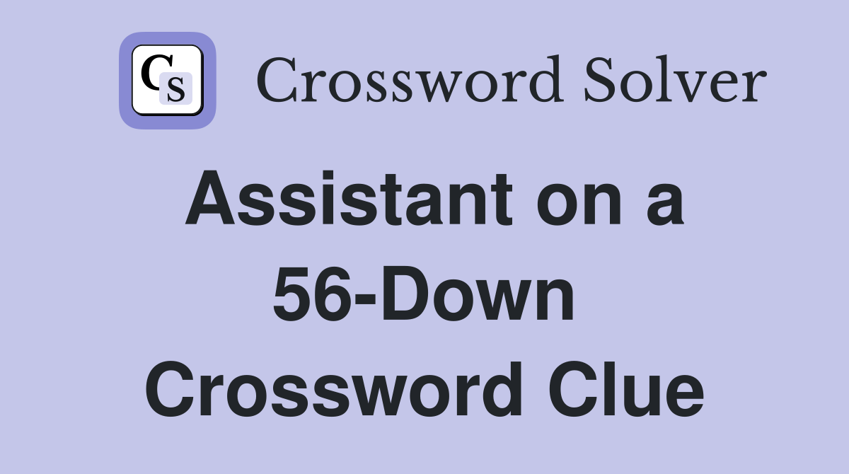 Assistant on a 56-Down Crossword Clue