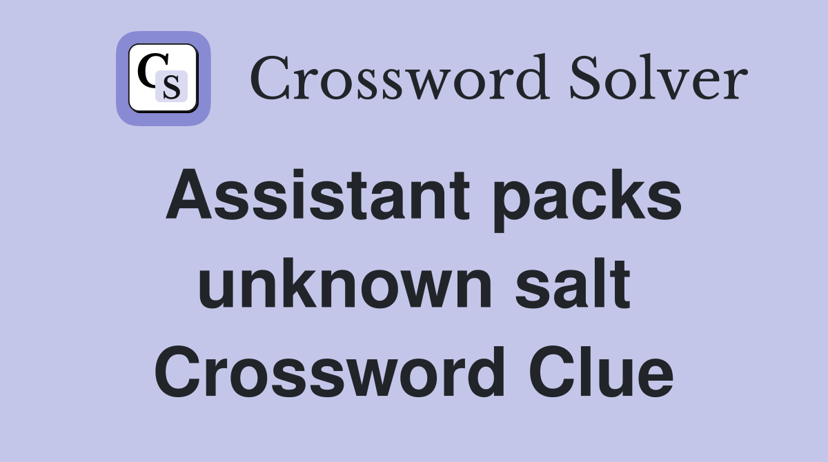 Assistant packs unknown salt Crossword Clue