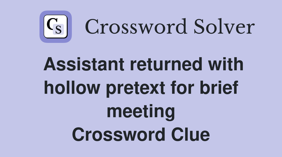 Assistant returned with hollow pretext for brief meeting Crossword Clue