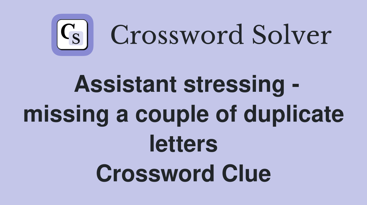 Assistant stressing - missing a couple of duplicate letters Crossword Clue