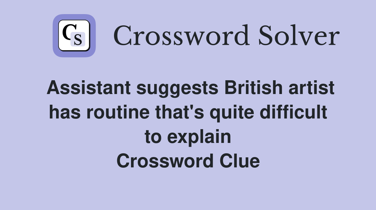 Assistant suggests British artist has routine that's quite difficult to explain Crossword Clue