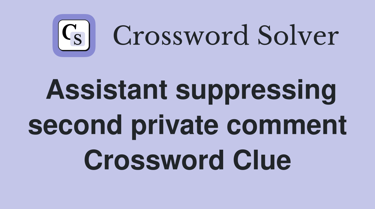 Assistant suppressing second private comment Crossword Clue