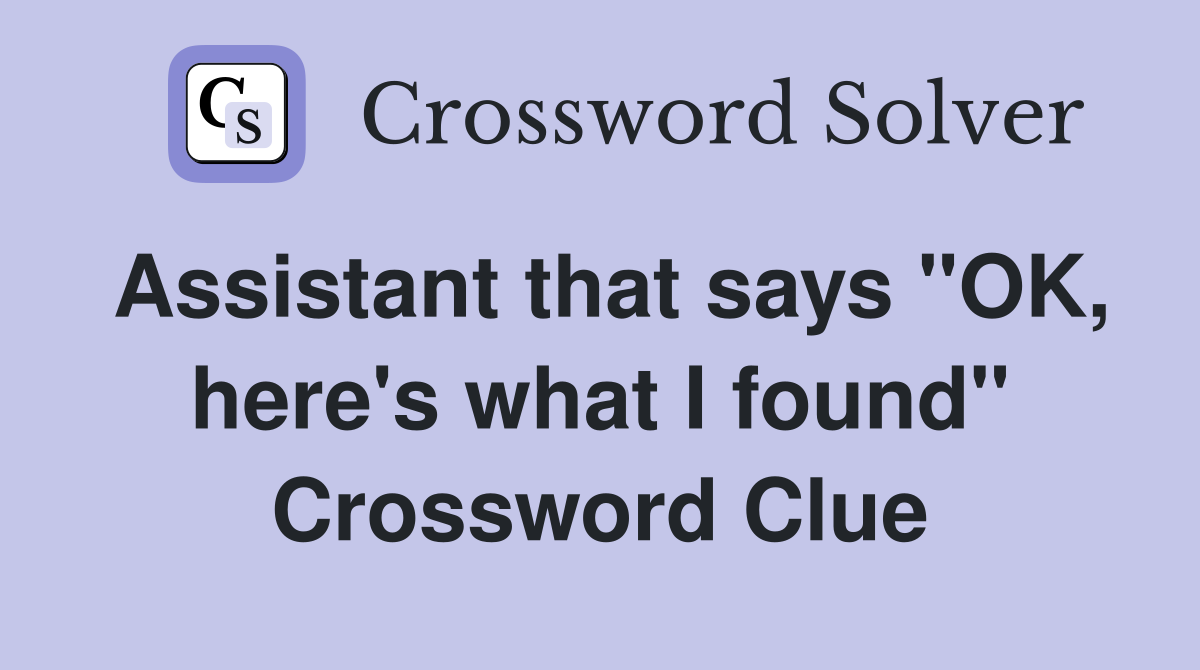 Assistant that says "OK, here's what I found" Crossword Clue