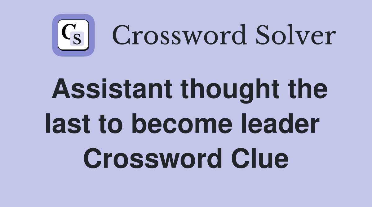 Assistant thought the last to become leader  Crossword Clue