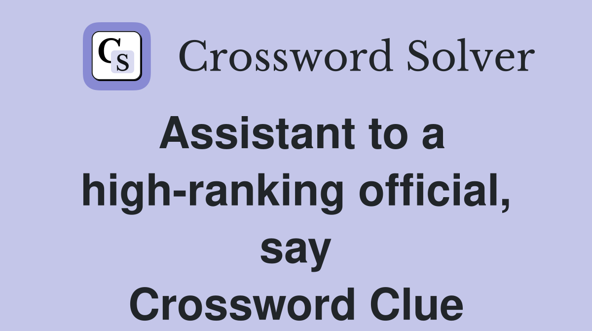 Assistant to a high-ranking official, say Crossword Clue