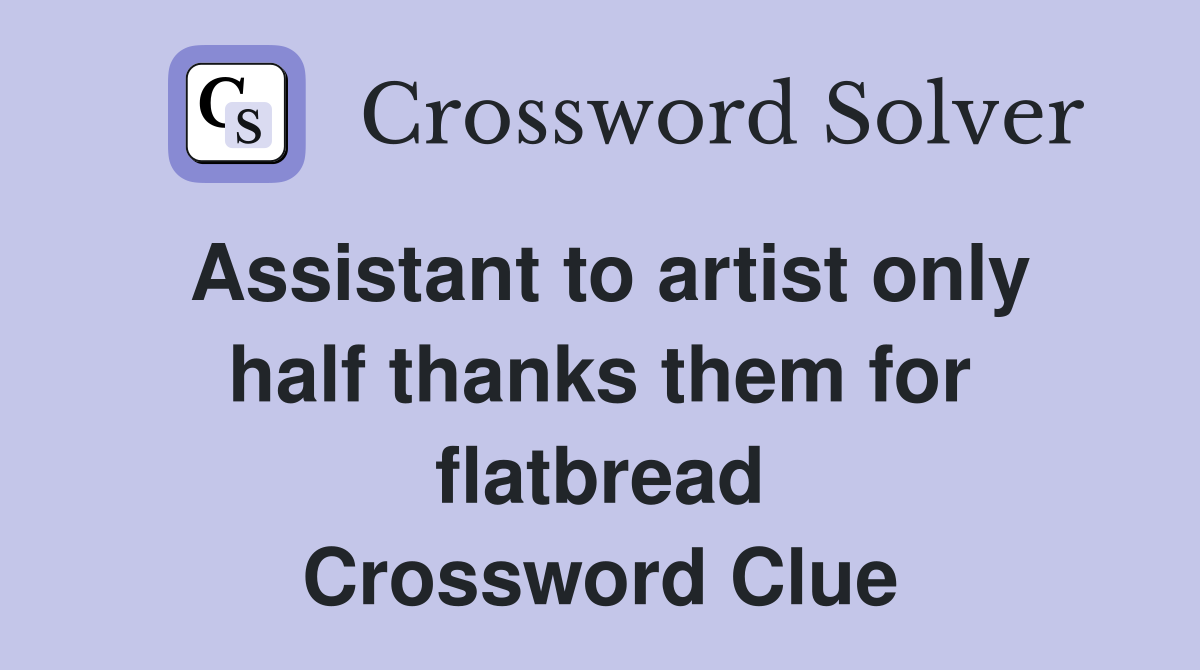 Assistant to artist only half thanks them for flatbread Crossword Clue