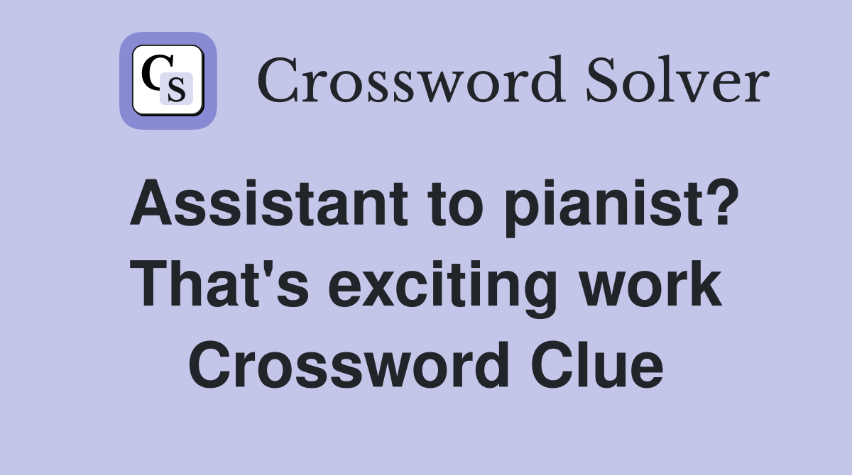 Assistant to pianist? That's exciting work Crossword Clue