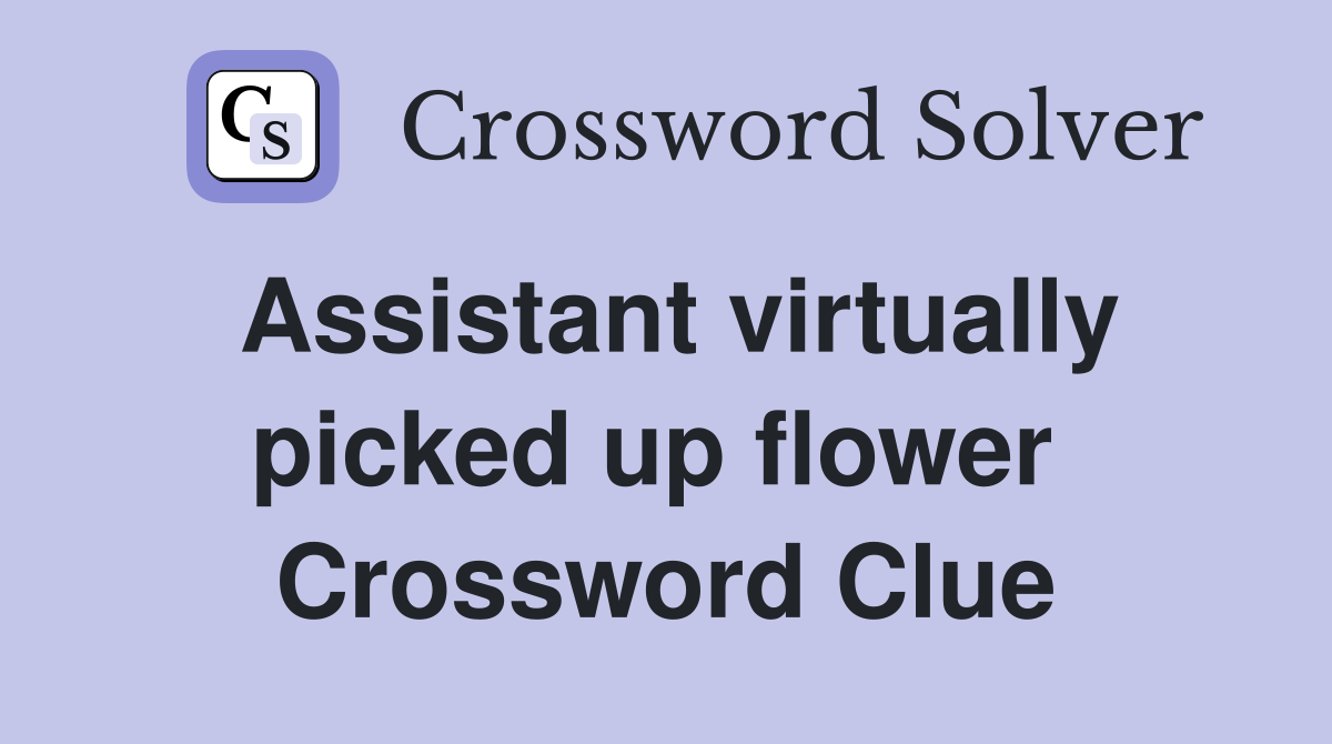 Assistant virtually picked up flower  Crossword Clue