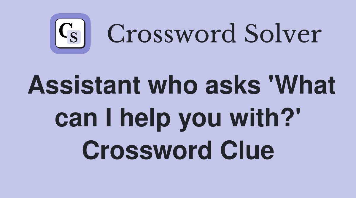 Assistant who asks 'What can I help you with?' Crossword Clue